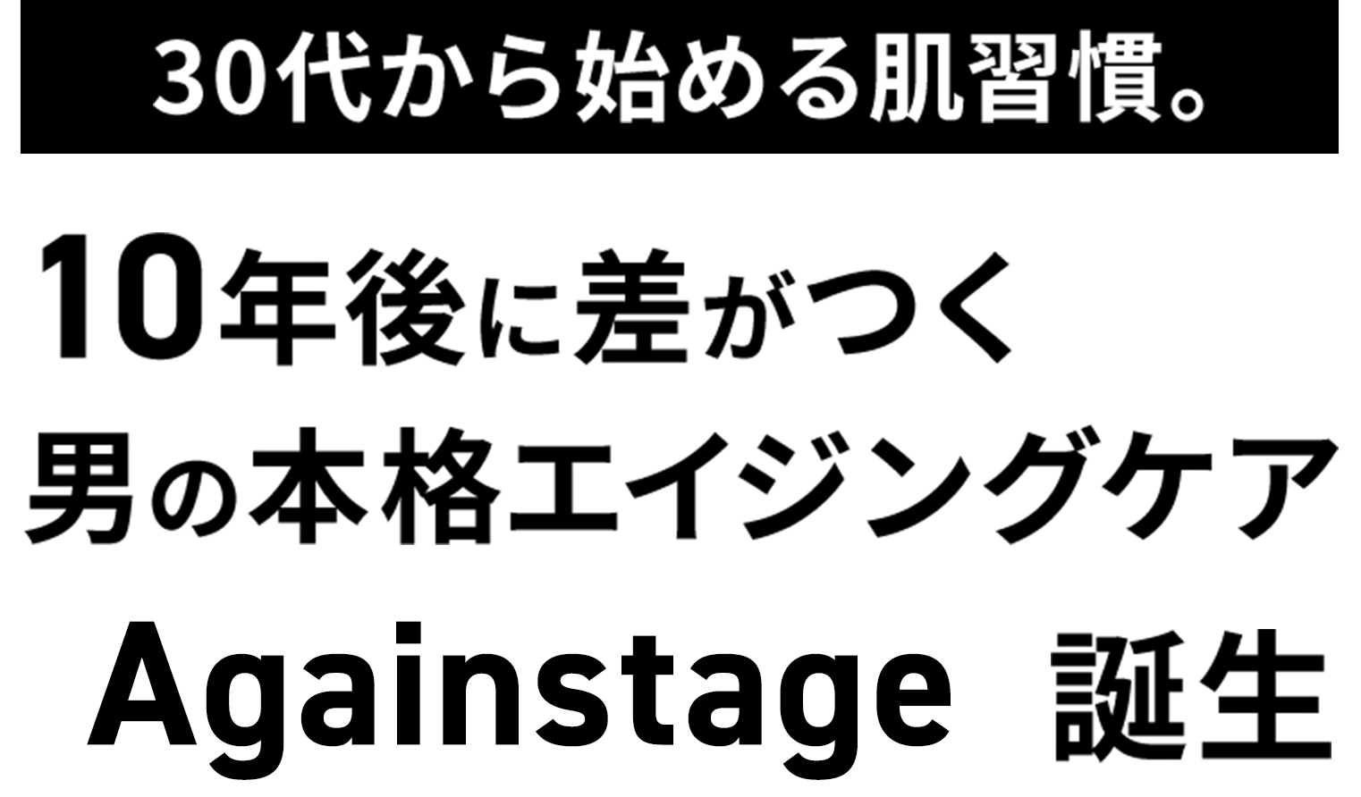 30代から始める肌習慣。10年後に差がつく男の本格エイジングケアAgainstage誕生